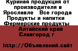 Куриная продукция от производителя в Ярославле - Все города Продукты и напитки » Фермерские продукты   . Алтайский край,Славгород г.